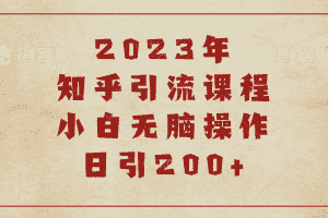 (6640期)2023知乎引流课程，小白无脑操作日引200+