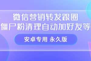 （3256期）【安卓专用】微信营销转发跟圈僵尸粉清理自动加好友等【永久版】
