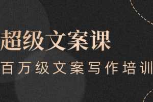 （2579期）超级文案课，百万级文案写作培训：全面系统学习（51节视频课）
