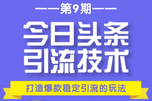 （1685期）今日头条引流技术第9期，打造爆款稳定引流 百万阅读玩法，收入每月轻松过万