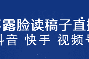 （5961期）不露脸读稿子直播玩法，抖音快手视频号，月入3w+详细视频课程