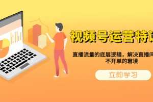 （6229期）视频号运营特训营，直播流量的底层逻辑，解决直播间没流量，不开单的窘境