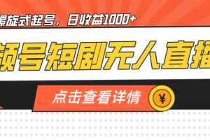 视频号短剧无人直播，螺旋起号，单号日收益1000+