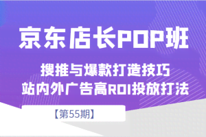 京东店长POP班【第55期】，京东搜推与爆款打造技巧，站内外广告高ROI投放打法