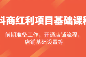 抖商红利项目基础课程，包括：前期准备工作，开通店铺流程，店铺基础设置等