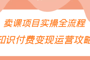 知识付费项目变现运营攻略，卖课项目实操全流程（价值299元）
