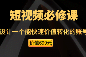 短视频必修课，教你设计一个能快速价值转化的账号（价值699元）
