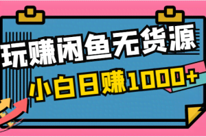 玩赚闲鱼无货源，小白一部手机0成本操作，日赚1000+！