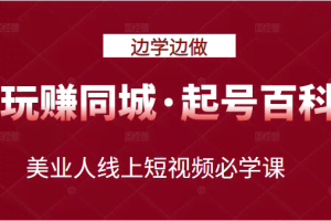 玩赚同城·起号百科：美业人线上短视频必学课，行动落地实操 可以边学边做