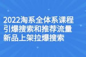 2022淘系全体系课程引爆搜索和推荐流量，新品上架拉爆搜索