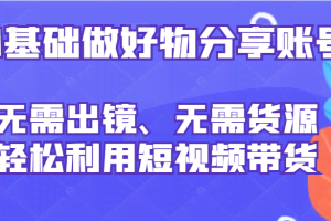 0基础做好物分享账号：无需出镜、无需货源，轻松利用短视频带货