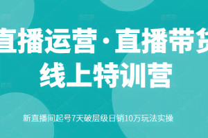 直播运营·直播带货线上特训营，新直播间起号7天破层级日销10万玩法实操