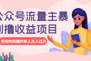 公众号流量主暴利撸收益项目，空闲时间操作单人月入过万