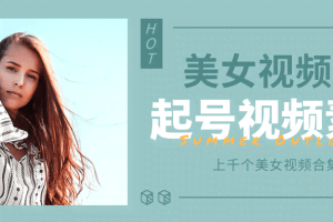 个人整理收集的上千个美女视频号起号视频素材【高清无水印】