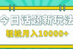 今日话题新玩法，零成本零门槛单条作品百万流量，月入10000+【视频教程】
