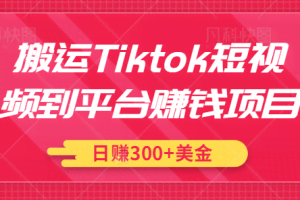 搬运Tiktok短视频到平台赚钱项目，新手可操作，日赚300美金【视频教程】