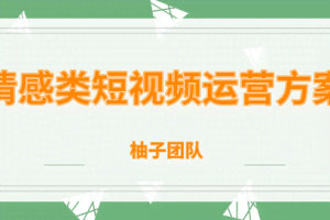 柚子团队内部课程：情感类短视频赚钱攻略，运营逻辑及变现方式