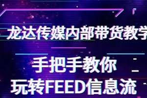 龙达传媒内部抖音带货密训营：手把手教你玩转抖音FEED信息流，让你销量暴增