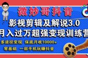 微妙哥抖音影视剪辑及解说3.0：多途径变现，月入过万超强变现训练营