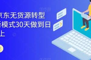 2023年京东无货源转型方案，新模式30天做到日销1万以上