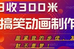 搞笑动画制作项目，搞笑动画发财秘诀，日收300米【揭秘】