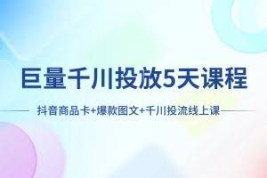 （7976期）巨量千川投放5天课程：抖音商品卡+爆款图文+千川投流线上课