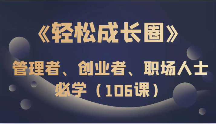 《轻松成长圈》管理者、创业者、职场人士必学（106课）