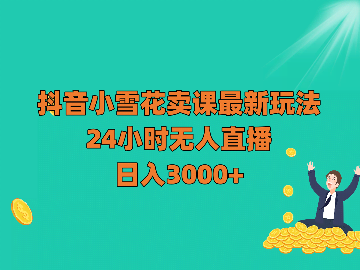 抖音小雪花卖课最新玩法，24小时无人直播，日入3000+