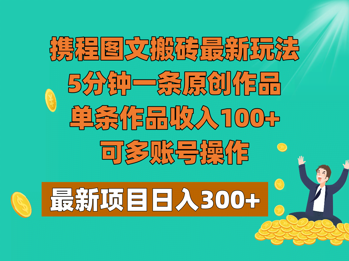 携程图文搬砖最新玩法，5分钟一条原创作品，单条作品收入100+，可多账号操作