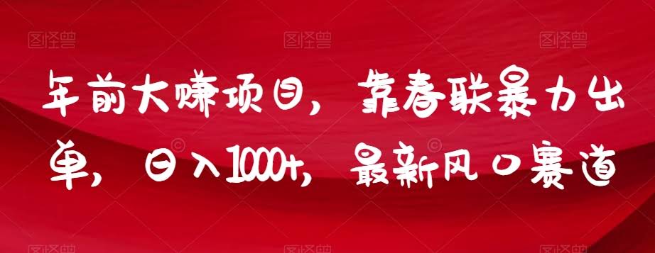 年前大赚项目，靠春联暴力出单，日入1000+，最新风口赛道【揭秘】