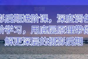 摄影后期进阶课，深度调色，进阶学习，用底层原理带你了解更深层的摄影后期