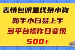 （8240期）表情包明星线条小狗变现项目，小白易上手多平台操作日变现500+