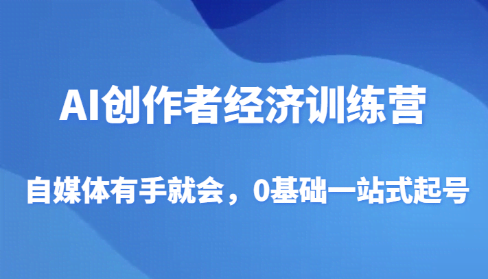 AI创作者经济训练营,自媒体有手就会,0基础一站式起号 AI创作者经济训练营,自媒体有手就会,0基础一站式起号