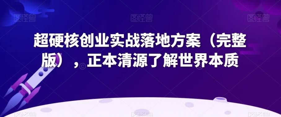 超硬核创业实战落地方案(完整版),正本清源了解世界本质