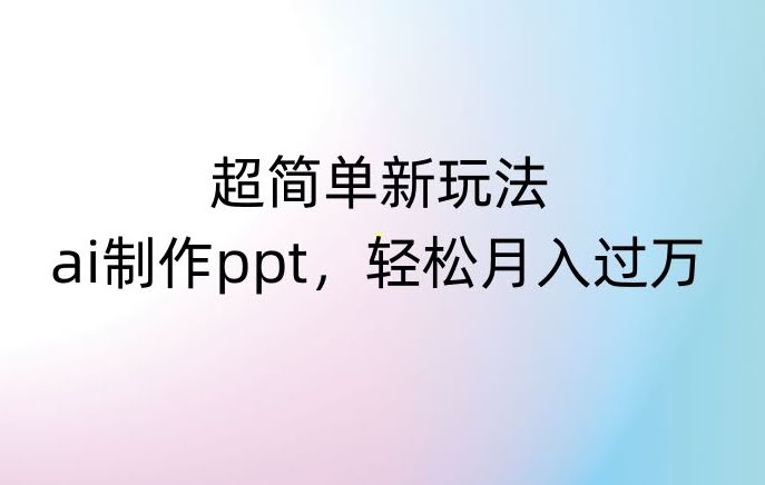 超简单新玩法,靠ai制作PPT,几分钟一个作品,小白也可以操作,月入过万【揭秘】