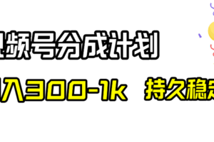 （8376期）视频号分成计划，日入300-1k，持久稳定！