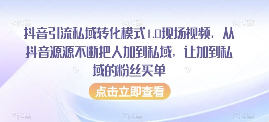 抖音引流私域转化模式1.0现场视频,从抖音源源不断把人加到私域,让加到私域的粉丝买单
