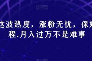 跟着这波热度，涨粉无忧，保姆式教程，月入过万不是难事【揭秘】