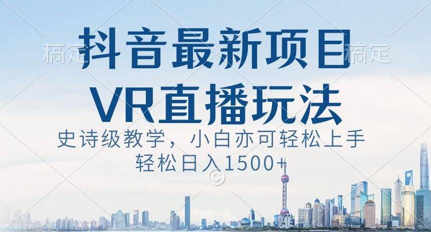 抖音最新VR直播玩法,史诗级教学,小白也可轻松上手轻松日入1500+【揭秘】