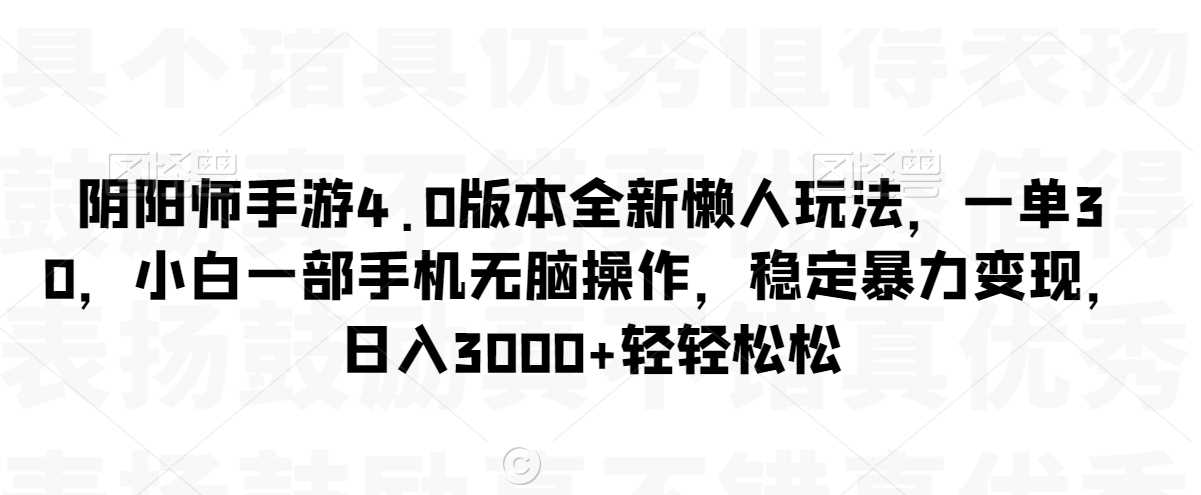 阴阳师手游4.0版本全新懒人玩法,一单30,小白一部手机无脑操作,稳定暴力变现【揭秘】