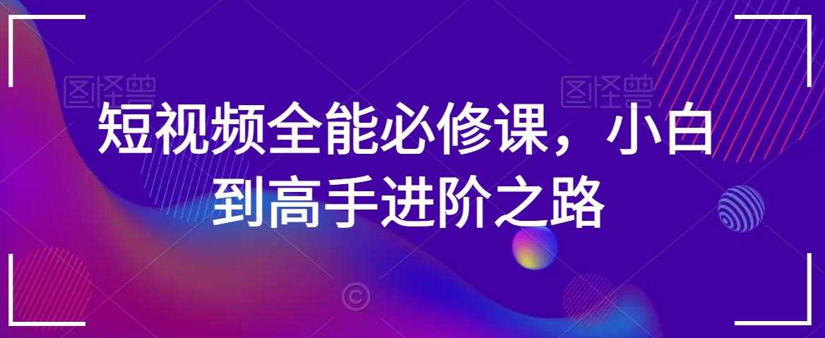 短视频全能必修课,小白到高手进阶之路