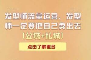发型师流量运营，发型师一定要把自己卖出去（公域+私城）