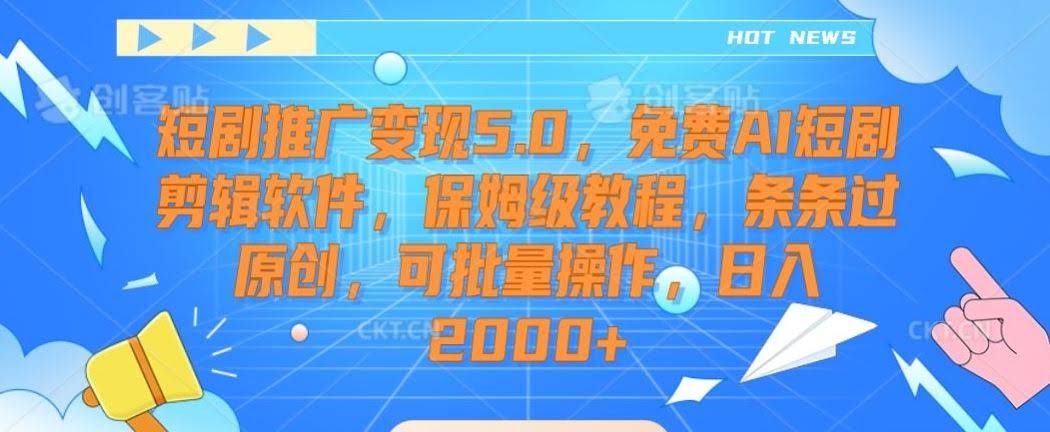 短剧推广变现5.0,免费AI短剧剪辑软件,保姆级教程,条条过原创,可批量操作,日入2000+【揭秘】