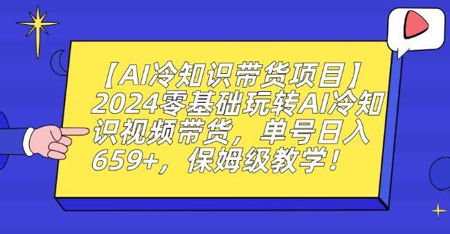 【AI冷知识带货项目】2024零基础玩转AI冷知识视频带货,单号日入659+,保姆级教学【揭秘】