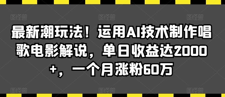 最新潮玩法!运用AI技术制作唱歌电影解说,单日收益达2000+,一个月涨粉60万【揭秘】