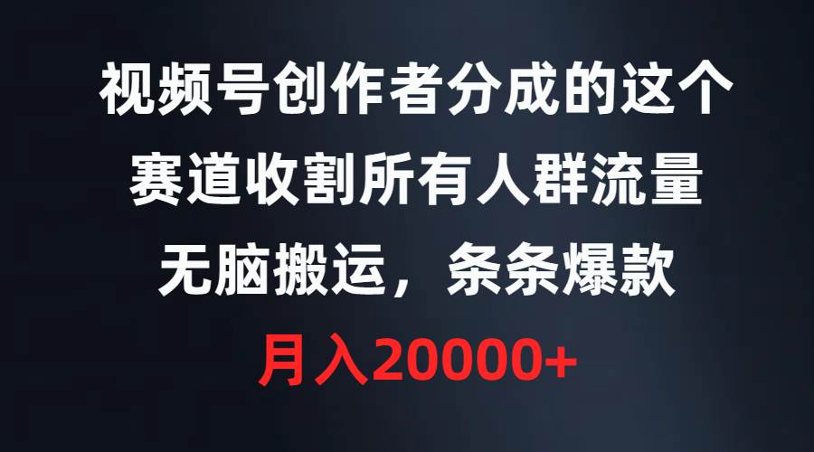 视频号创作者分成的这个赛道，收割所有人群流量，无脑搬运，条条爆款，…