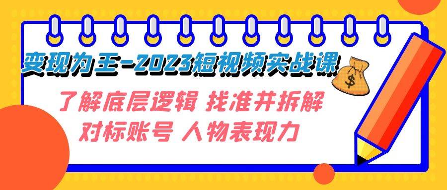 变现·为王-2023短视频实战课 了解底层逻辑 找准并拆解对标账号 人物表现力