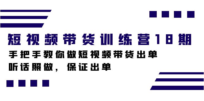 短视频带货训练营18期，手把手教你做短视频带货出单，听话照做，保证出单