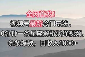 视频号最新冷门玩法，10分钟一条星座解析演绎视频，条条爆款，日收入1000+