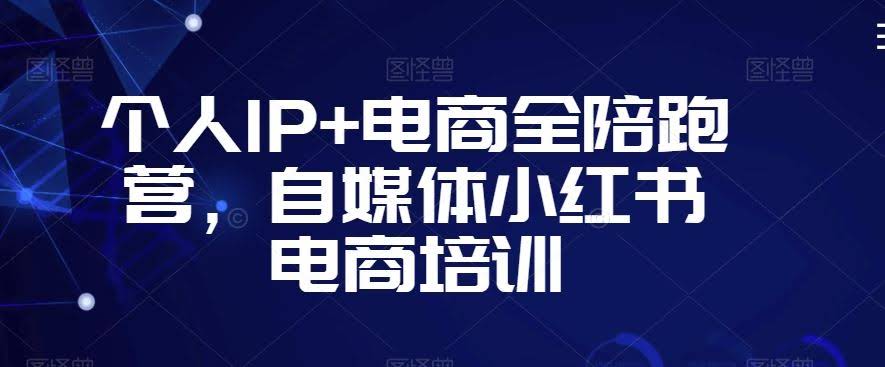 个人IP+电商全陪跑营,自媒体小红书电商培训
